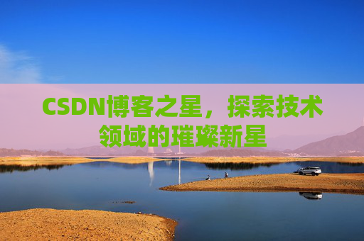 CSDN博客之星，探索技术领域的璀璨新星